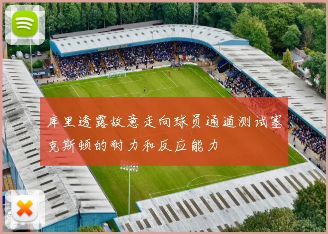 库里透露故意走向球员通道测试塞克斯顿的耐力和反应能力