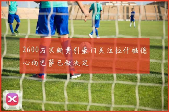 2600万买断费引豪门关注拉什福德心向巴萨已做决定