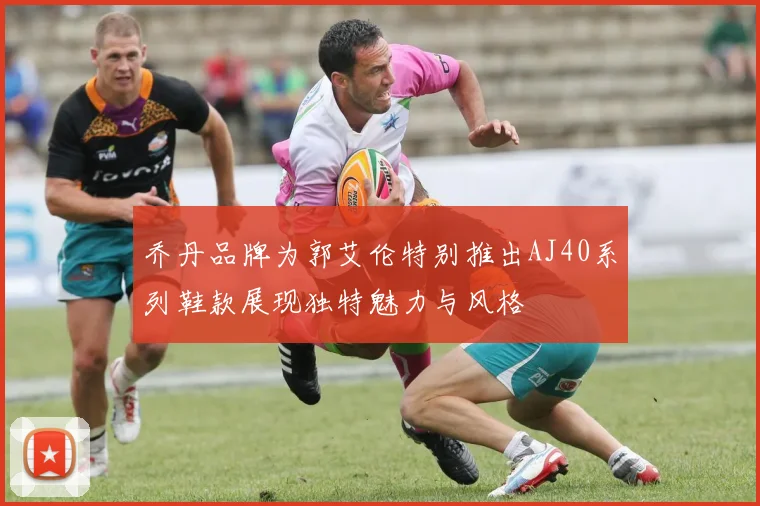 乔丹品牌为郭艾伦特别推出AJ40系列鞋款展现独特魅力与风格