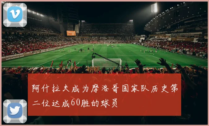 阿什拉夫成为摩洛哥国家队历史第二位达成60胜的球员