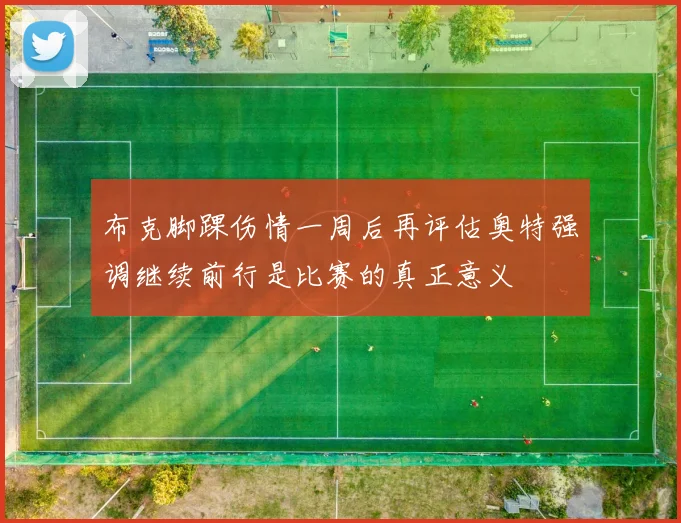 布克脚踝伤情一周后再评估奥特强调继续前行是比赛的真正意义