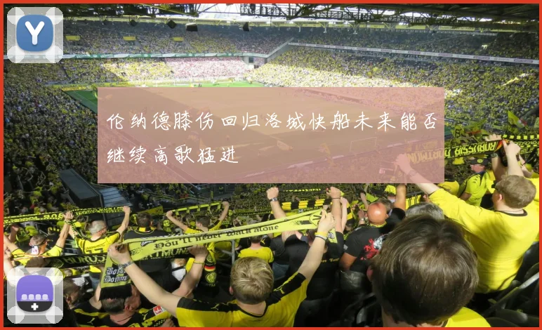 伦纳德膝伤回归洛城快船未来能否继续高歌猛进