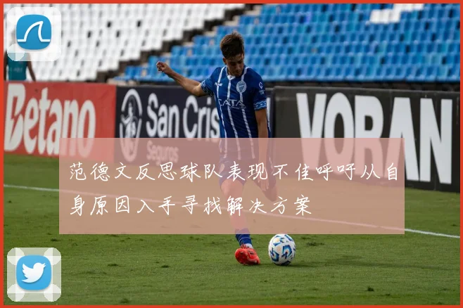 范德文反思球队表现不佳呼吁从自身原因入手寻找解决方案